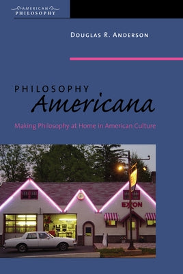 Philosophy Americana: Making Philosophy at Home in American Culture by Anderson, Douglas R.