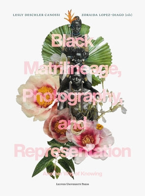 Black Matrilineage, Photography, and Representation: Another Way of Knowing by Deschler Canossi, Lesly