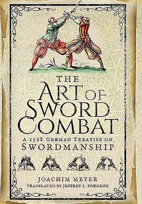 The Art of Sword Combat: A 1568 German Treatise on Swordmanship by Meyer, Joachim