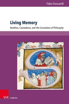 Living Memory: Boethius, Cassiodorus, and the Consolation of Philosophy by Troncarelli, Fabio