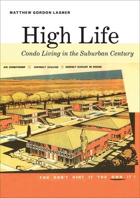 High Life: Condo Living in the Suburban Century by Lasner, Matthew Gordon