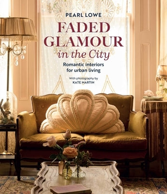 Faded Glamour in the City: Romantic Interiors for Urban Living by Lowe, Pearl
