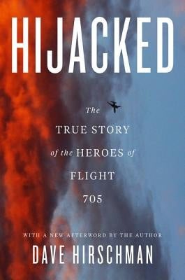 Hijacked: The True Story of the Heroes of Flight 705 by Hirschman, Dave