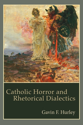 Catholic Horror and Rhetorical Dialectics by Hurley, Gavin F.