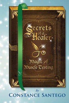 Secrets of a Healer - Magic of Muscle Testing by Santego, Constance Amoraa