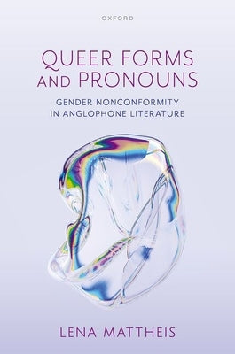 Queer Forms and Pronouns: Gender Nonconformity in Anglophone Literature by Mattheis, Lena