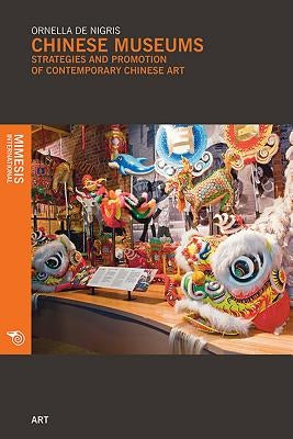 Chinese Museums: Strategies and Promotion of Contemporary Chinese Art by de Nigris, Ornella