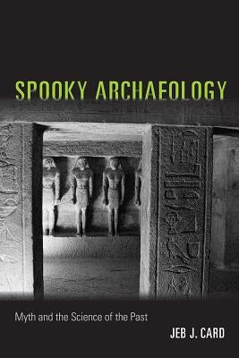 Spooky Archaeology: Myth and the Science of the Past by Card, Jeb J.