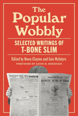 The Popular Wobbly: Selected Writings of T-Bone Slim by Slim, T-Bone