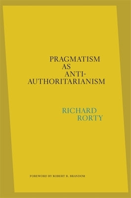 Pragmatism as Anti-Authoritarianism by Rorty, Richard