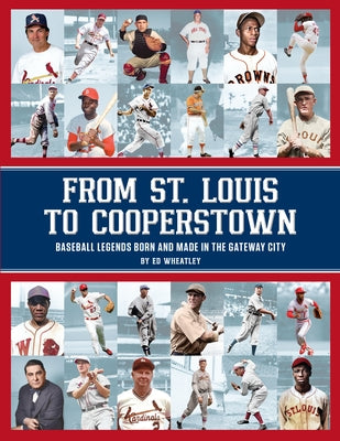 From St. Louis to Cooperstown: Legends Born and Made in the Gateway City by Wheatley, Ed