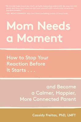 Mom Needs a Moment: How to Stop Your Reaction Before It Starts... and Become a Calmer, Happier, More Connected Parent by Freitas, Cassidy