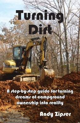 Turning Dirt: A step-by-step guide for turning dreams of campground ownership into reality by Zipser, Andy