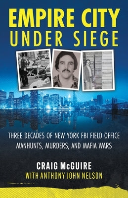 Empire City Under Siege: Three Decades of New York FBI Field Office Manhunts, Murders, and Mafia Wars by McGuire, Craig