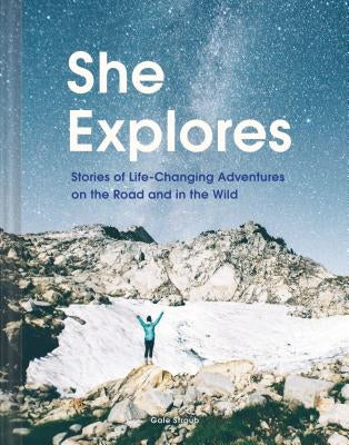 She Explores: Stories of Life-Changing Adventures on the Road and in the Wild (Solo Travel Guides, Travel Essays, Women Hiking Books): Stories of Life by Straub, Gale