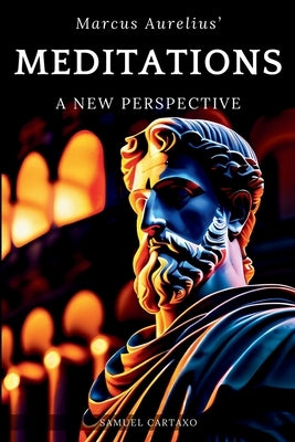 Meditations: A New Perspective The Meditations of Marcus Aurelius Book of Stoicism by Cartaxo, Samuel