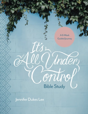 It's All Under Control Bible Study: A 6-Week Guided Journey by Lee, Jennifer Dukes