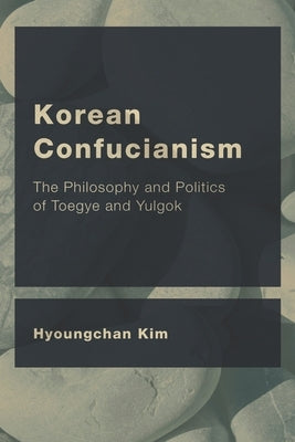 Korean Confucianism: The Philosophy and Politics of Toegye and Yulgok by Kim, Hyoungchan