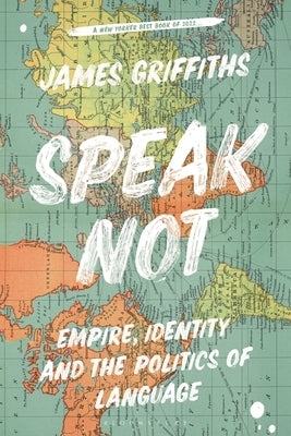 Speak Not: Empire, Identity and the Politics of Language by Griffiths, James