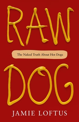 Raw Dog: The Naked Truth about Hot Dogs by Loftus, Jamie