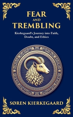Fear and Trembling: Kierkegaard's Journey into Faith, Doubt, and Ethics (Deluxe Hardbound Edition) by Kierkegaard, SÃ¸ren