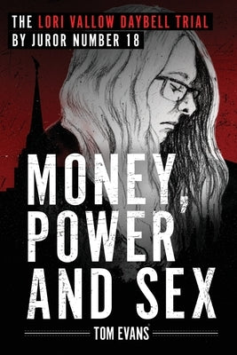 Money, Power and Sex: The Lori Vallow Daybell Trial by Juror Number 18 by Evans, Tom