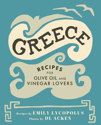 Greece: Recipes for Olive Oil and Vinegar Lovers by Lycopolus, Emily