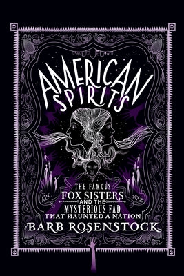 American Spirits: The Famous Fox Sisters and the Mysterious Fad That Haunted a Nation by Rosenstock, Barb