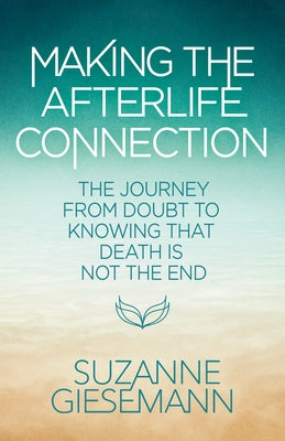 Making the Afterlife Connection: The Journey from Doubt to Knowing That Death Is Not the End by Giesemann, Suzanne