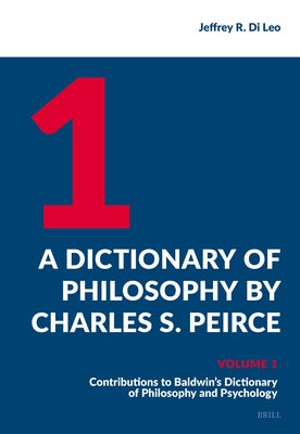 A Dictionary of Philosophy by Charles S. Peirce: Volume 1, Contributions to Baldwin's Dictionary of Philosophy and Psychology by R. Di Leo, Jeffrey