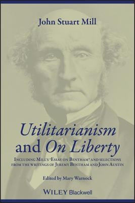 Utilitarianism and on Liberty: Including Mill's 'Essay on Bentham' and Selections from the Writings of Jeremy Bentham and John Austin by Mill, John Stuart