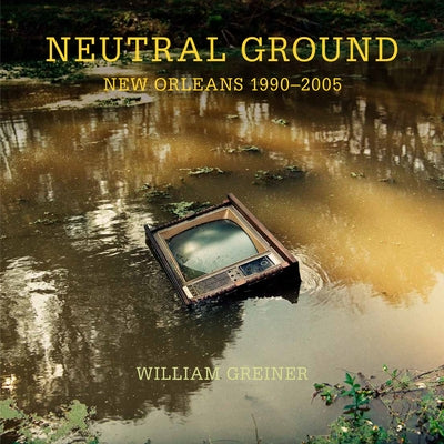 Neutral Ground: New Orleans 1990-2005 by Greiner, William