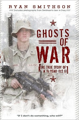 Ghosts of War: The True Story of a 19-Year-Old GI by Smithson, Ryan