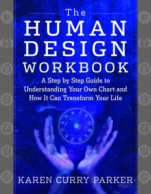 The Human Design Workbook: A Step by Step Guide to Understanding Your Own Chart and How It Can Transform Your Life by Curry Parker, Karen