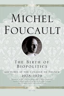 The Birth of Biopolitics: Lectures at the Coll鑒e de France, 1978--1979 by Foucault, Michel