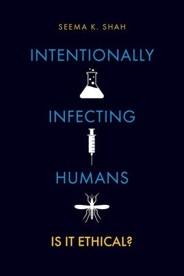Intentionally Infecting Humans: Is It Ethical? by Shah, Seema K.