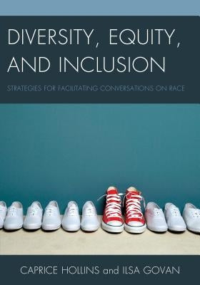 Diversity, Equity, and Inclusion: Strategies for Facilitating Conversations on Race by Hollins, Caprice