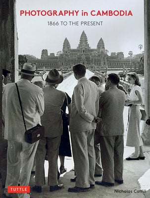 Photography in Cambodia: 1866 to the Present by Coffill, Nicholas