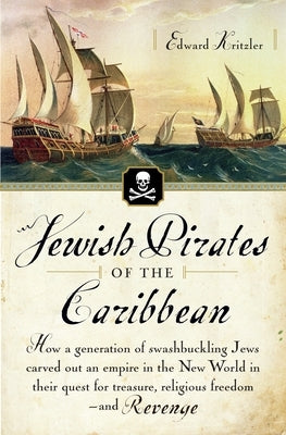 Jewish Pirates of the Caribbean: How a Generation of Swashbuckling Jews Carved Out an Empire in the New World in Their Quest for Treasure, Religious F by Kritzler, Edward