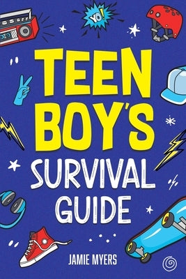 Teen Boy's Survival Guide: From Making Friends, Building Confidence, Overcoming Challenges, Preparing for the Future, and Everything in Between by Myers, Jamie