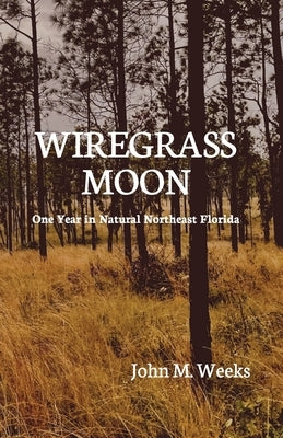 Wiregrass Moon: One Year in Natural Northeast Florida by Weeks, John