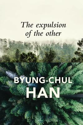 The Expulsion of the Other: Society, Perception and Communication Today by Han, Byung-Chul