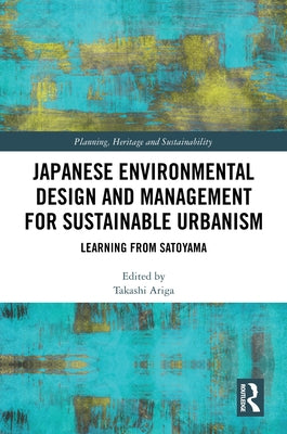 Japanese Environmental Design and Management for Sustainable Urbanism: Learning from Satoyama by Ariga, Takashi