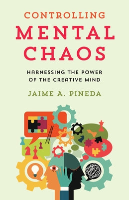 Controlling Mental Chaos: Harnessing the Power of the Creative Mind by Pineda, Jaime A.