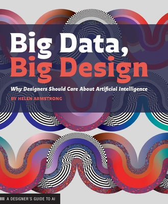 Big Data Big Design: Why Designers Should Care about Artificial Intelligence by Armstrong, Helen