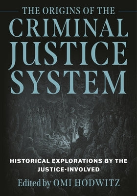 The Origins of the Criminal Justice System: Historical Explorations by the Justice-Involved by Wolf, Brian