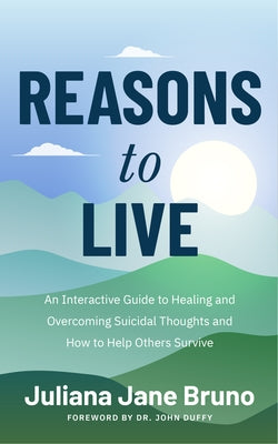 Reasons to Live: An Interactive Guide to Healing and Overcoming Suicidal Thoughts and How to Help Others Survive (Self Love Workbook fo by Bruno, Juliana Jane