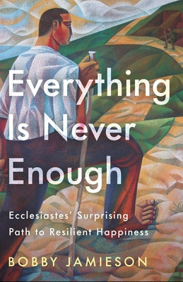 Everything Is Never Enough: Ecclesiastes' Surprising Path to Resilient Happiness by Jamieson, Bobby