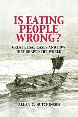 Is Eating People Wrong?: Great Legal Cases and How They Shaped the World by Hutchinson, Allan C.