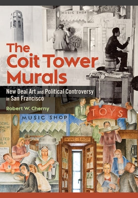 The Coit Tower Murals: New Deal Art and Political Controversy in San Francisco by Cherny, Robert W.